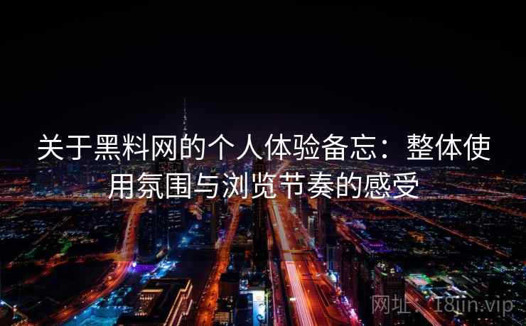 关于黑料网的个人体验备忘:整体使用氛围与浏览节奏的感受