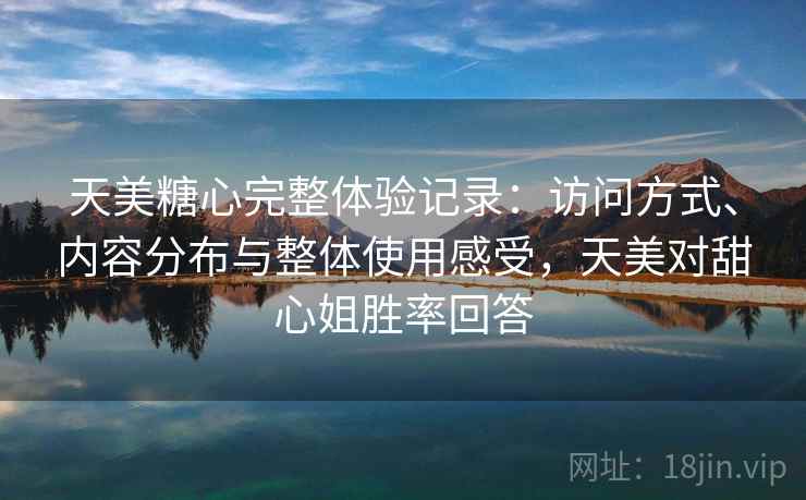 天美糖心完整体验记录：访问方式、内容分布与整体使用感受，天美对甜心姐胜率回答