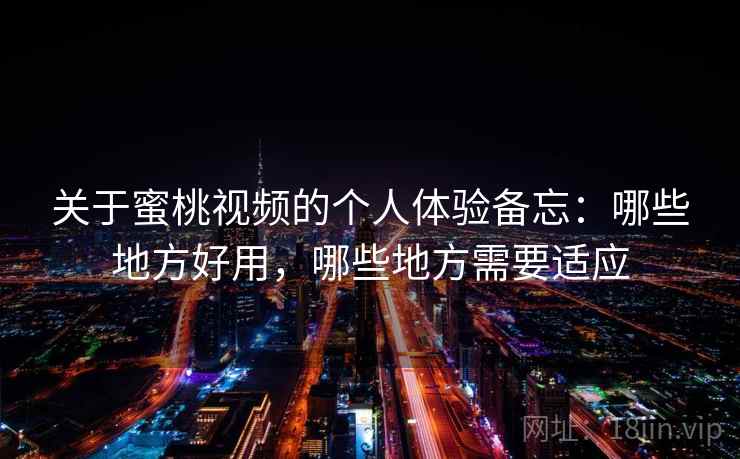 关于蜜桃视频的个人体验备忘:哪些地方好用,哪些地方需要适应