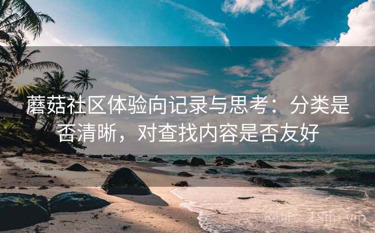 蘑菇社区体验向记录与思考:分类是否清晰,对查找内容是否友好