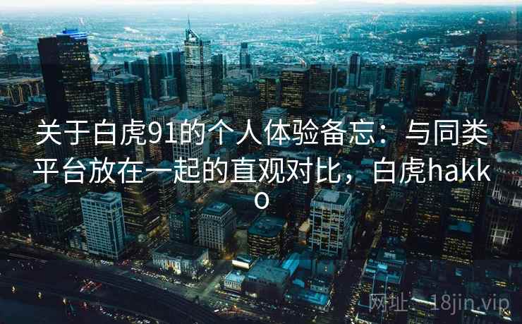 关于白虎91的个人体验备忘:与同类平台放在一起的直观对比,白虎hakko