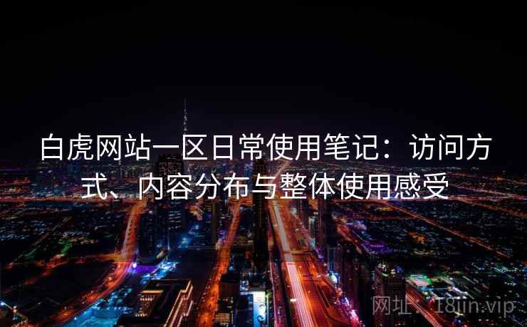 白虎网站一区日常使用笔记:访问方式、内容分布与整体使用感受