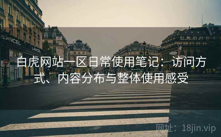 白虎网站一区日常使用笔记:访问方式、内容分布与整体使用感受