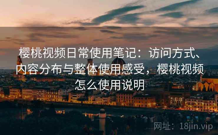樱桃视频日常使用笔记：访问方式、内容分布与整体使用感受，樱桃视频怎么使用说明