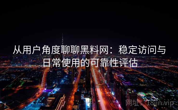 从用户角度聊聊黑料网:稳定访问与日常使用的可靠性评估