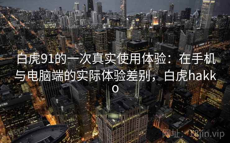 白虎91的一次真实使用体验：在手机与电脑端的实际体验差别，白虎hakko