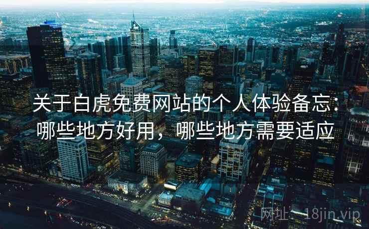 关于白虎免费网站的个人体验备忘：哪些地方好用，哪些地方需要适应