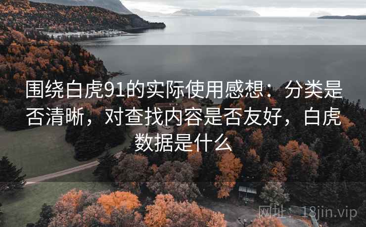 围绕白虎91的实际使用感想:分类是否清晰,对查找内容是否友好,白虎数据是什么