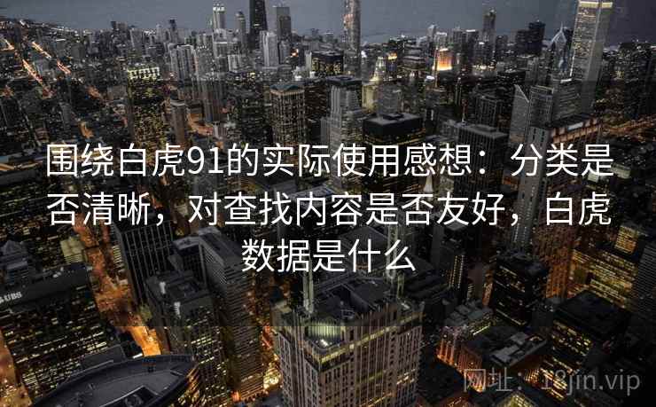 围绕白虎91的实际使用感想:分类是否清晰,对查找内容是否友好,白虎数据是什么