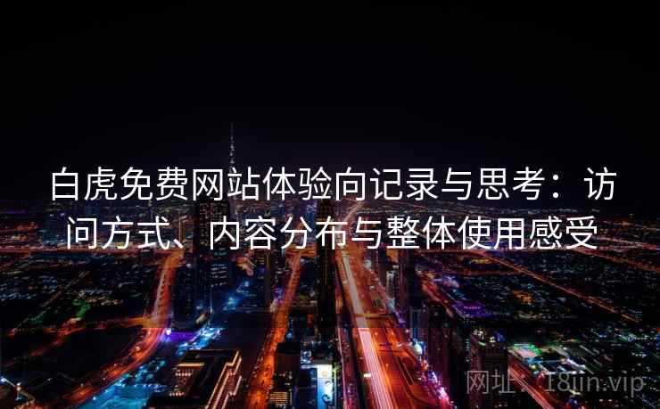 白虎免费网站体验向记录与思考:访问方式、内容分布与整体使用感受