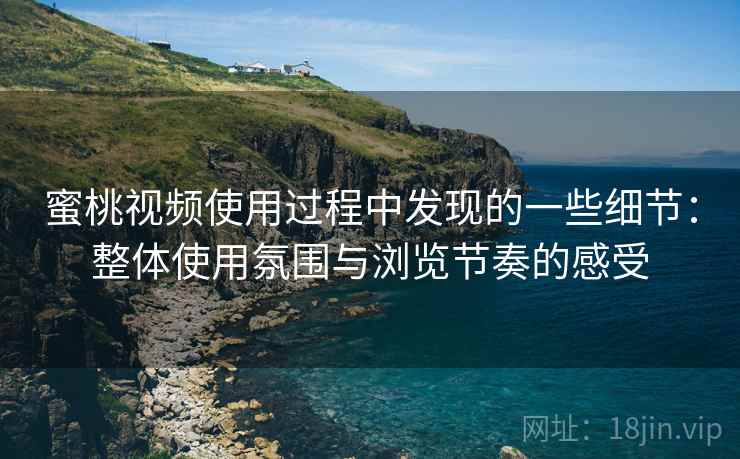 蜜桃视频使用过程中发现的一些细节:整体使用氛围与浏览节奏的感受