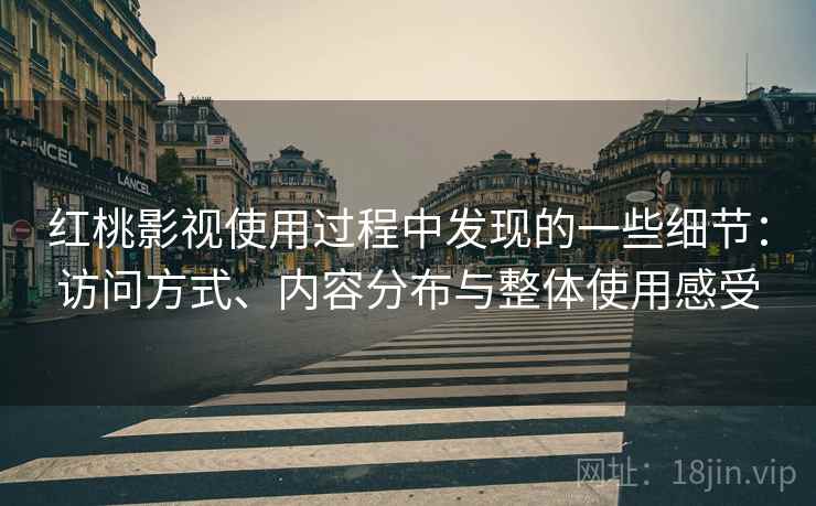 红桃影视使用过程中发现的一些细节：访问方式、内容分布与整体使用感受