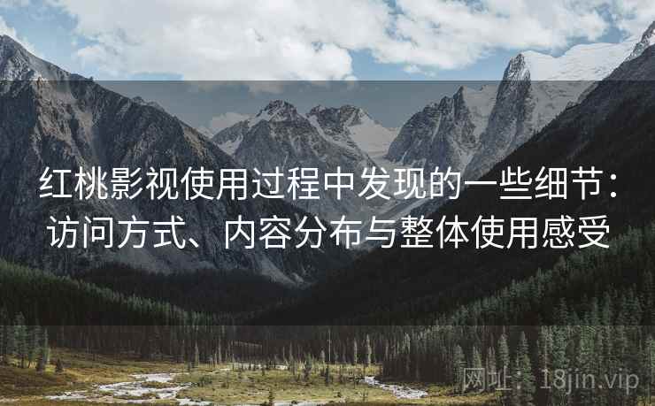 红桃影视使用过程中发现的一些细节：访问方式、内容分布与整体使用感受