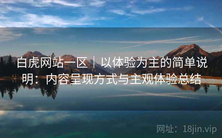 白虎网站一区｜以体验为主的简单说明：内容呈现方式与主观体验总结