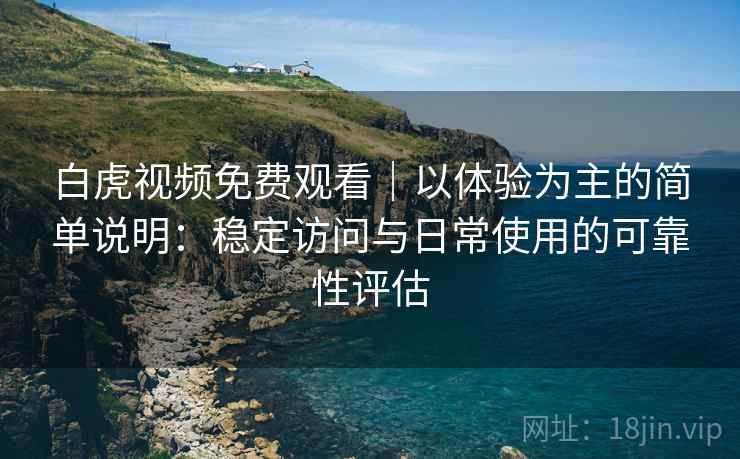 白虎视频免费观看｜以体验为主的简单说明：稳定访问与日常使用的可靠性评估