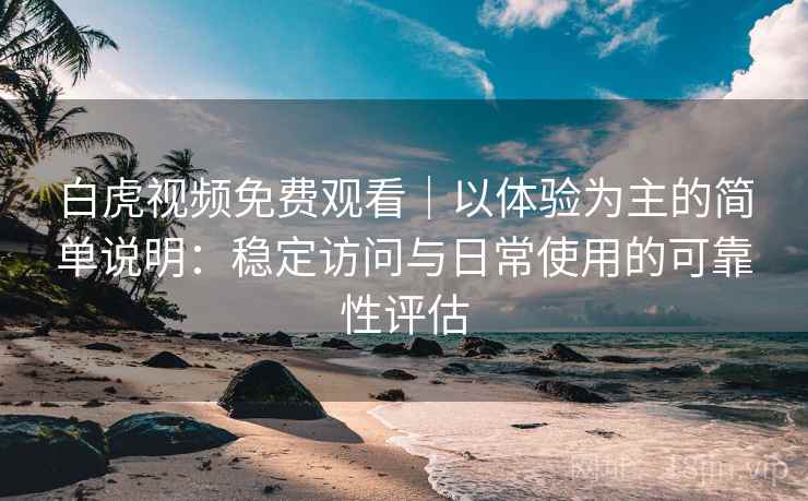 白虎视频免费观看｜以体验为主的简单说明：稳定访问与日常使用的可靠性评估