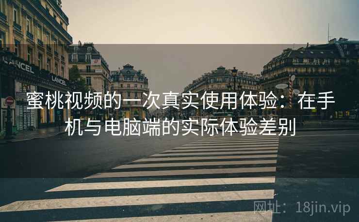 蜜桃视频的一次真实使用体验：在手机与电脑端的实际体验差别