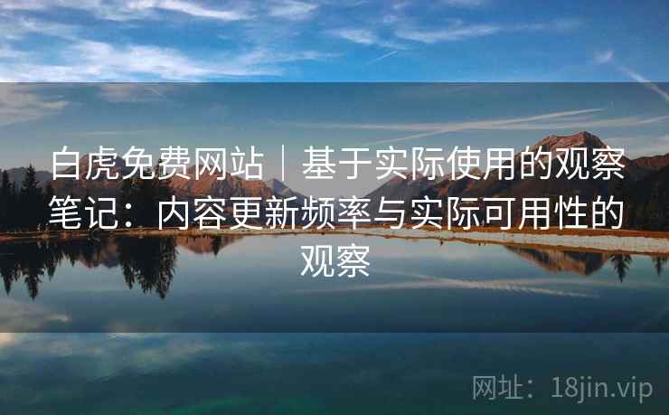 白虎免费网站｜基于实际使用的观察笔记：内容更新频率与实际可用性的观察
