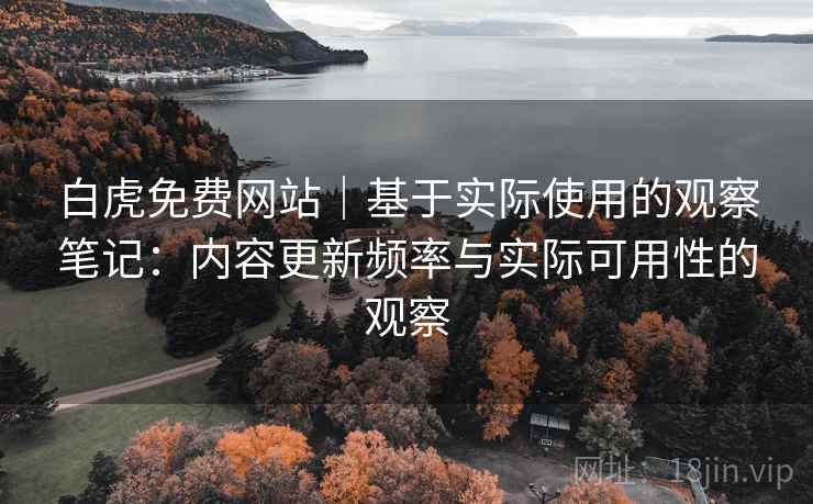 白虎免费网站｜基于实际使用的观察笔记：内容更新频率与实际可用性的观察