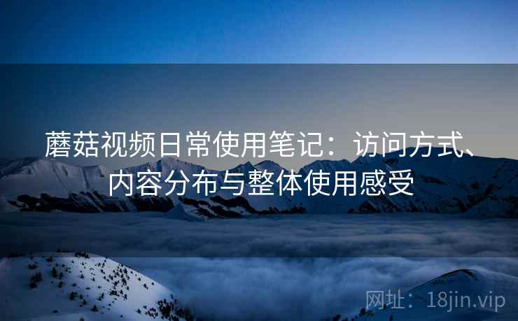 蘑菇视频日常使用笔记：访问方式、内容分布与整体使用感受